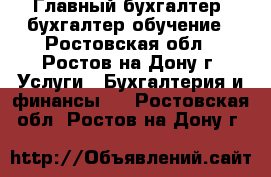 Главный бухгалтер, бухгалтер обучение - Ростовская обл., Ростов-на-Дону г. Услуги » Бухгалтерия и финансы   . Ростовская обл.,Ростов-на-Дону г.